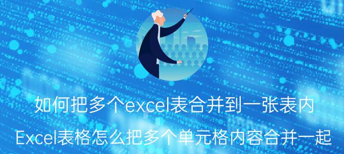 如何把多个excel表合并到一张表内 Excel表格怎么把多个单元格内容合并一起？